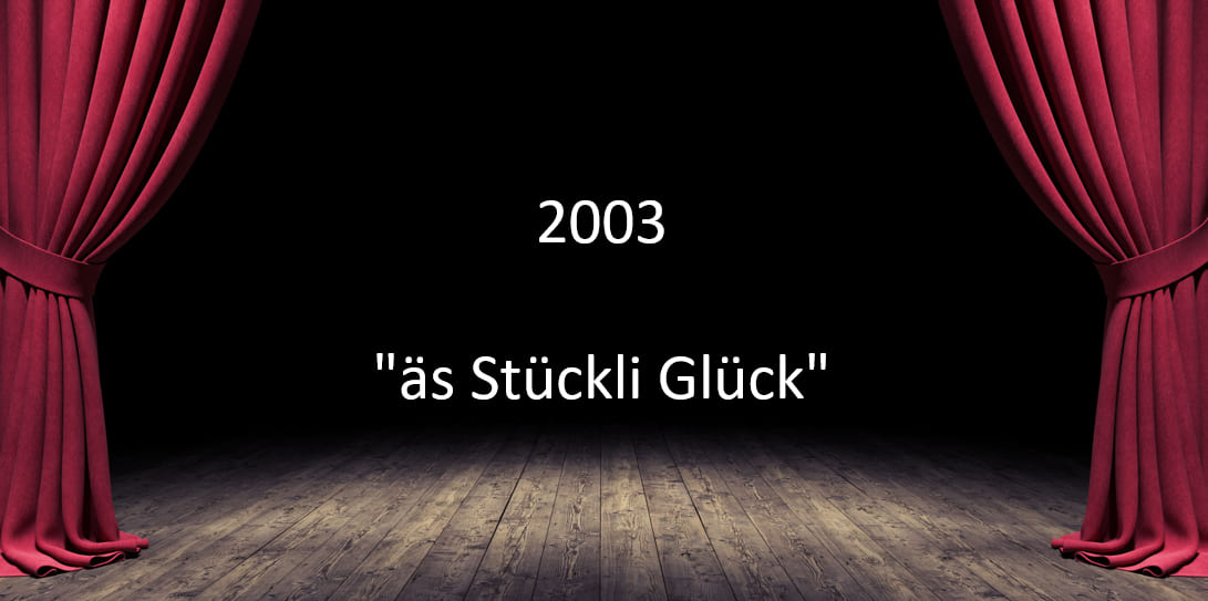 2003 "äs Stückli Glück" 